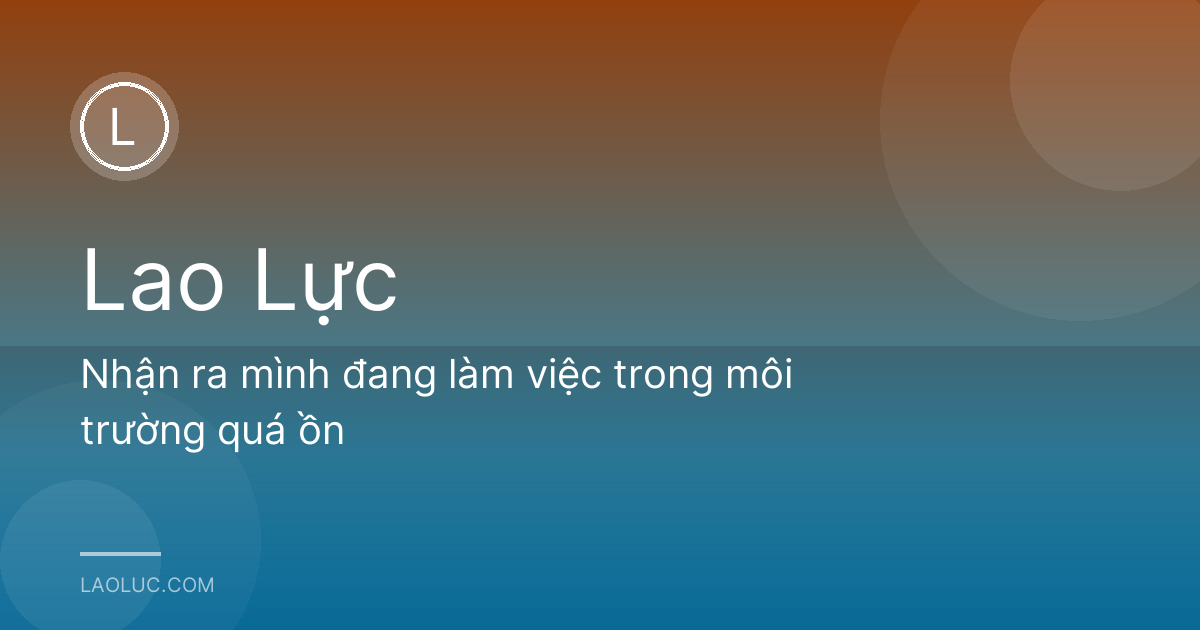 Nhận ra mình đang làm việc trong môi trường quá ồn