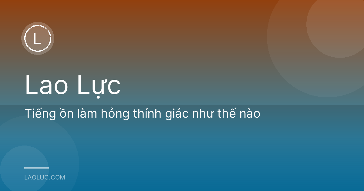 Tiếng ồn làm hỏng thính giác như thế nào